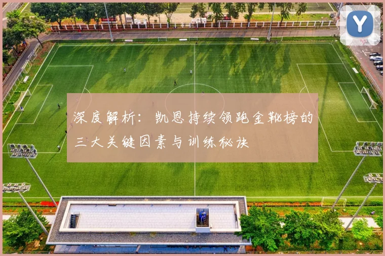 深度解析：凯恩持续领跑金靴榜的三大关键因素与训练秘诀