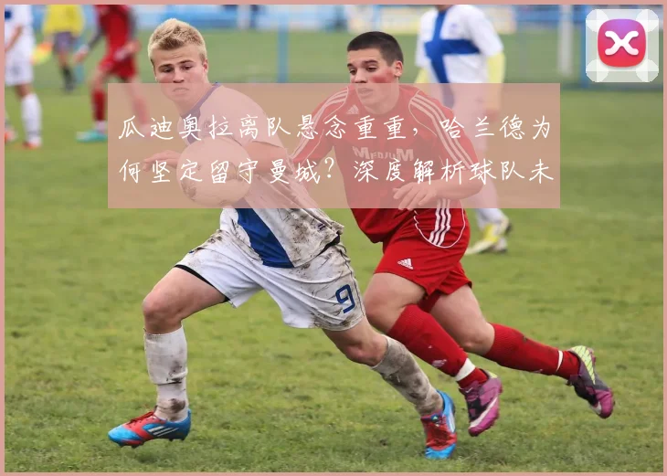 瓜迪奥拉离队悬念重重,哈兰德为何坚定留守曼城?深度解析球队未来走向