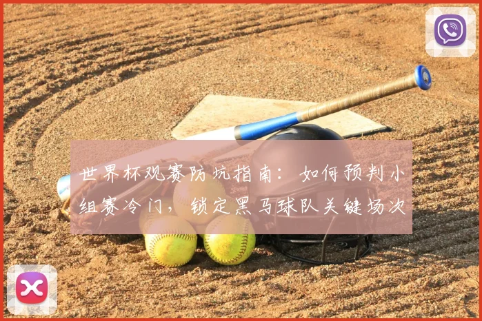 世界杯观赛防坑指南:如何预判小组赛冷门,锁定黑马球队关键场次