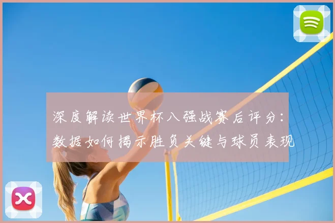 深度解读世界杯八强战赛后评分:数据如何揭示胜负关键与球员表现